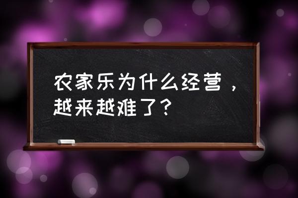 农家乐新手入门教学 农家乐为什么经营，越来越难了？