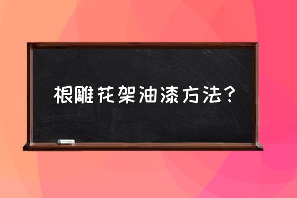 根雕有虫子怎么消灭 根雕花架油漆方法？