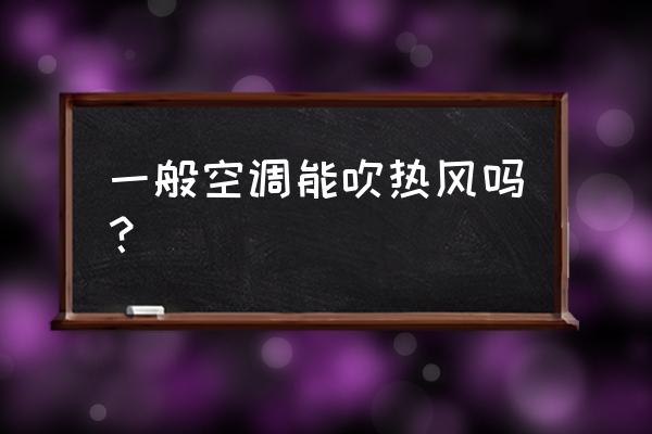 什么样的情况下不能吹空调 一般空调能吹热风吗？