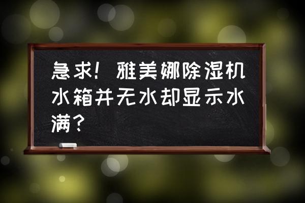 智能除湿机显示水满故障怎么处理 急求！雅美娜除湿机水箱并无水却显示水满？