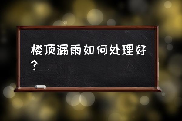 屋顶漏水补漏的最佳方法 楼顶漏雨如何处理好？