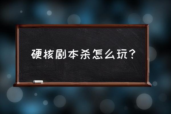 第一次怎么玩剧本杀需要注意什么 硬核剧本杀怎么玩？