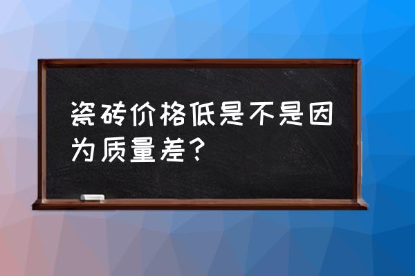 地砖质量差的后果 瓷砖价格低是不是因为质量差？