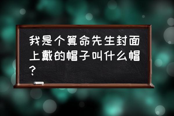 帽子先生大冒险攻略1-50 我是个算命先生封面上戴的帽子叫什么帽？