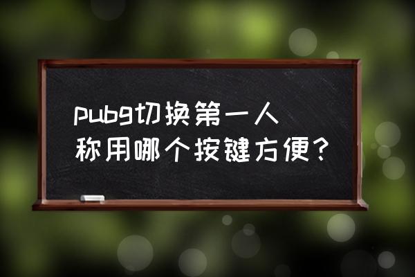 我的世界切换视角换成什么键好 pubg切换第一人称用哪个按键方便？