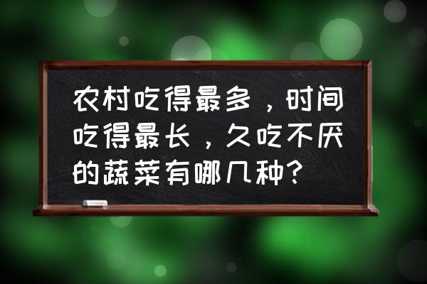 牛皮菜在西北叫什么 农村吃得最多，时间吃得最长，久吃不厌的蔬菜有哪几种？