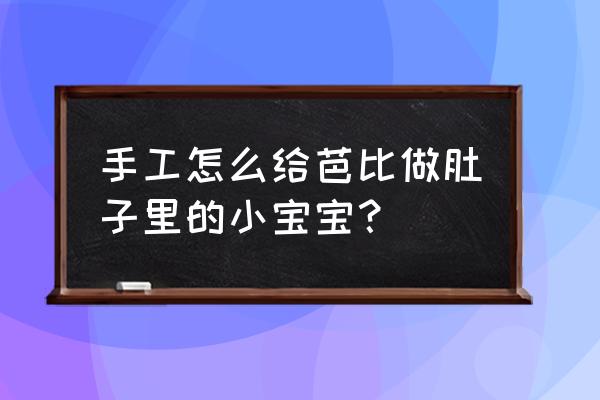 不用热熔胶怎么给芭比制作东西 手工怎么给芭比做肚子里的小宝宝？