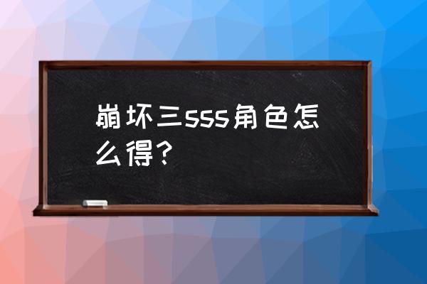 崩坏三怎么快速刷碎片 崩坏三sss角色怎么得？