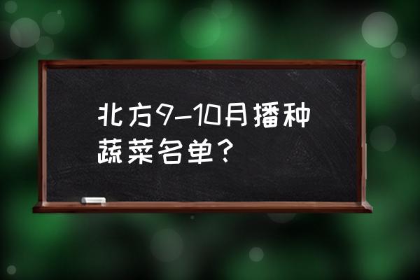 二十四节气户外蔬菜种植时间表 北方9-10月播种蔬菜名单？