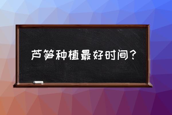 芦笋秋天不上市吗 芦笋种植最好时间？