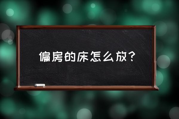 床的摆放方向对身体好 偏房的床怎么放？