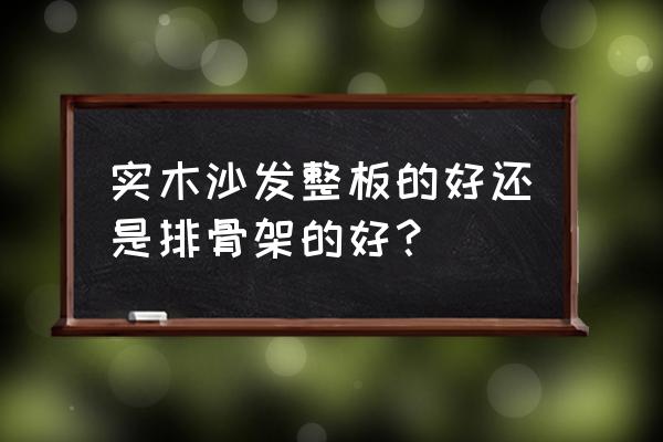 怎么选实木沙发家具 实木沙发整板的好还是排骨架的好？