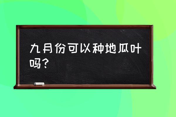 红薯叶一年四季都可以种吗 九月份可以种地瓜叶吗？