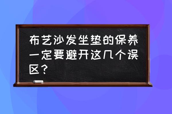 创意布艺坐垫制作教程 布艺沙发坐垫的保养一定要避开这几个误区？