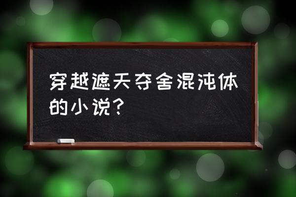 遮天叶凡各个同学什么身份 穿越遮天夺舍混沌体的小说？