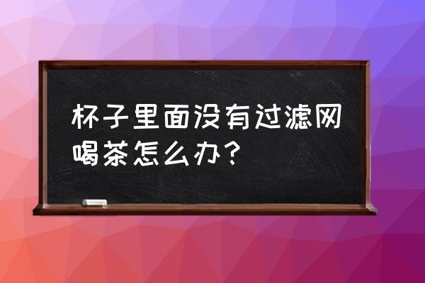 保温杯方便携带滤网 杯子里面没有过滤网喝茶怎么办？