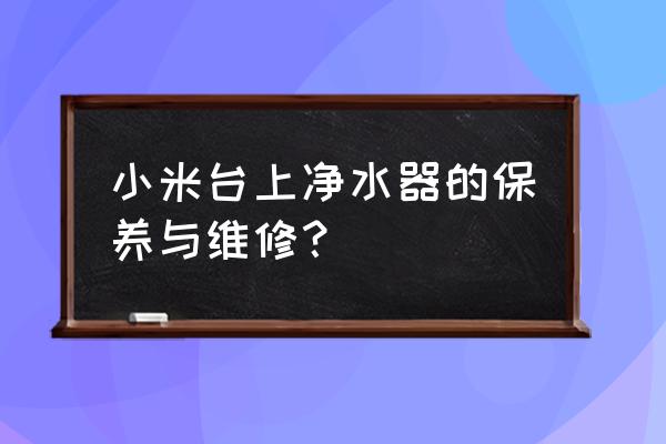 家用净水器常见应用保养技巧 小米台上净水器的保养与维修？