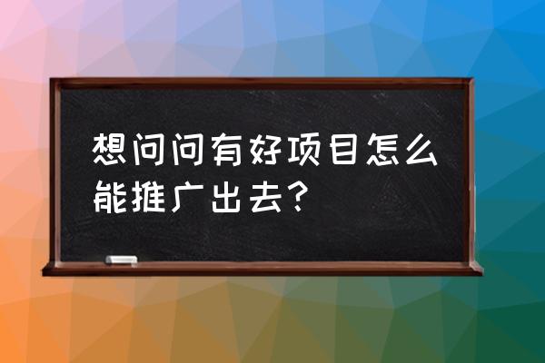 农业公司怎么做品牌推广的方案 想问问有好项目怎么能推广出去？