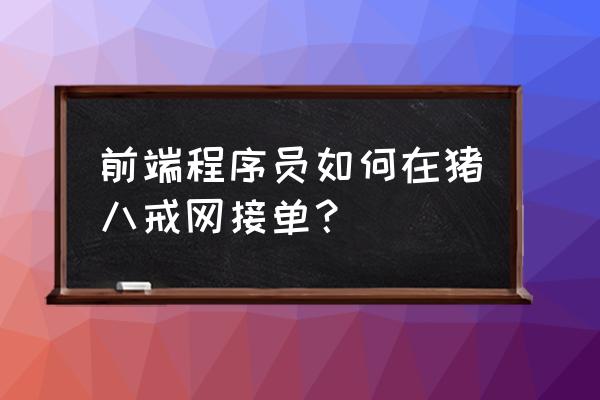 品牌电商设计接单软件 前端程序员如何在猪八戒网接单？