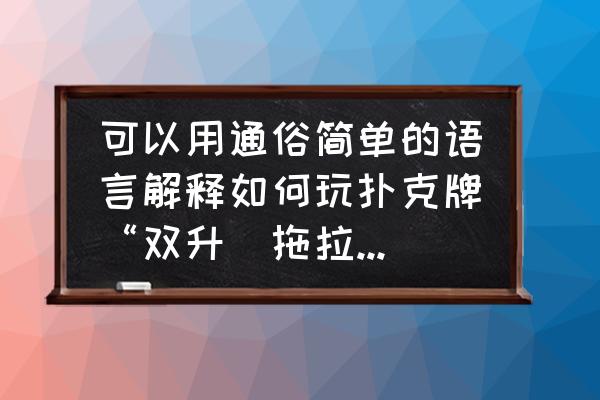 酒小二的扑克游戏怎么玩 可以用通俗简单的语言解释如何玩扑克牌“双升(拖拉机)”吗？