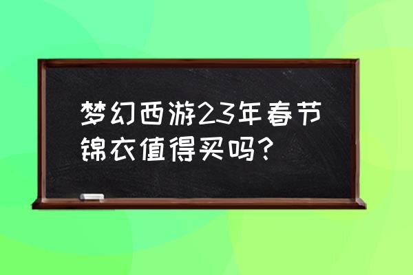 梦幻西游单身节礼物领取 梦幻西游23年春节锦衣值得买吗？