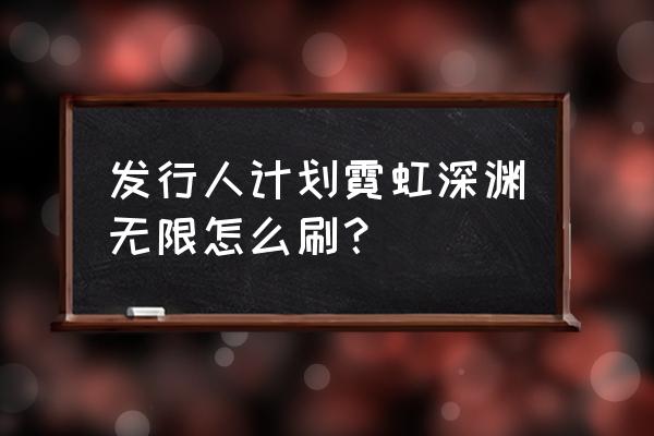 霓虹深渊怎么过没有怪的一关 发行人计划霓虹深渊无限怎么刷？