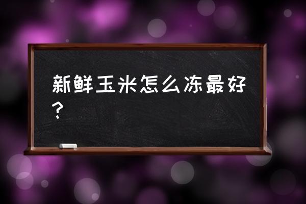 新鲜玉米怎样储存 新鲜玉米怎么冻最好？