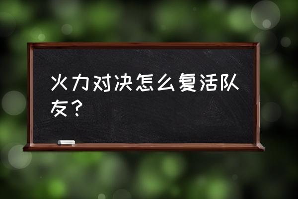 腾讯火力对决怎么没了 火力对决怎么复活队友？