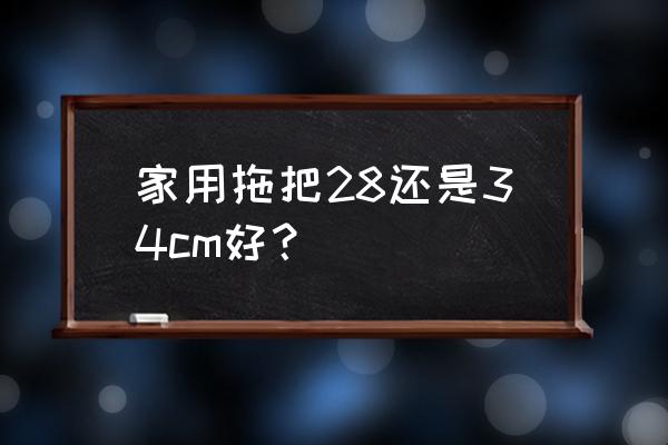 家用拖把哪种最好 家用拖把28还是34cm好？