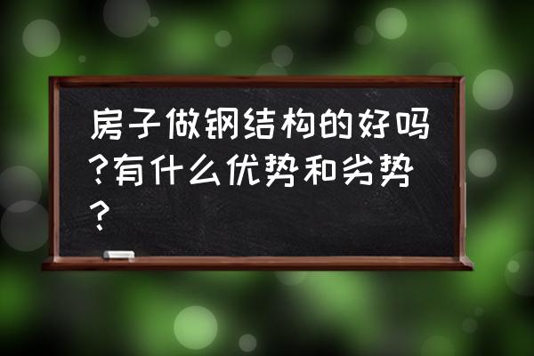 钢结构室内装修施工工艺 房子做钢结构的好吗?有什么优势和劣势？