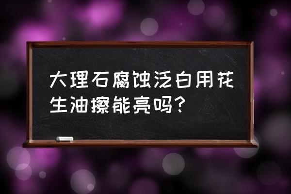 家用大理石怎么打磨抛光 大理石腐蚀泛白用花生油擦能亮吗？