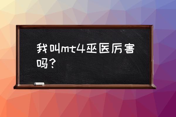 mt4什么职业好混 我叫mt4巫医厉害吗？