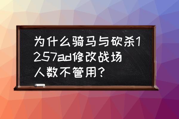 骑马与砍杀战场规模修改 为什么骑马与砍杀1257ad修改战场人数不管用？