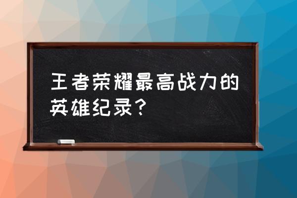 王者荣耀高操作法师英雄排行榜 王者荣耀最高战力的英雄纪录？