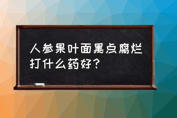 人参种植过程中的病害及防治措施 人参果叶面黑点腐烂打什么药好？