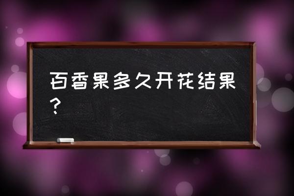 百香果盆栽几年结果 百香果多久开花结果？