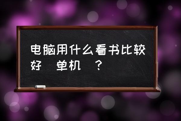 手机读书单机app排行榜 电脑用什么看书比较好（单机）？