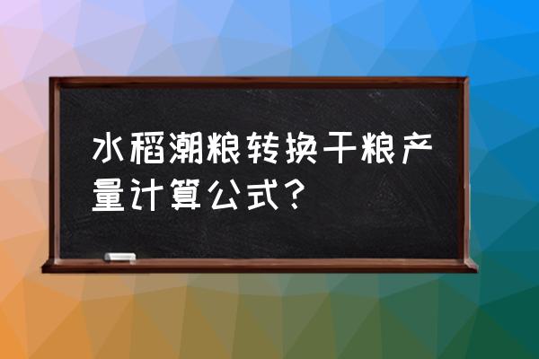 水稻实际产量怎么计算 水稻潮粮转换干粮产量计算公式？