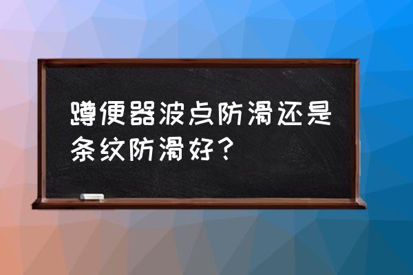 装修卫浴蹲便器怎么选 蹲便器波点防滑还是条纹防滑好？