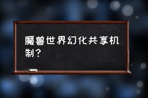 wow神器怎么进阶 魔兽世界幻化共享机制? wow神器怎么进阶 魔兽世界幻化共享机制?