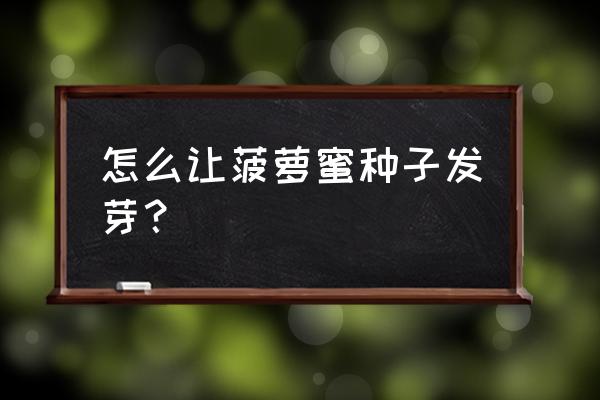 菠萝蜜怎么种植长得快 怎么让菠萝蜜种子发芽？