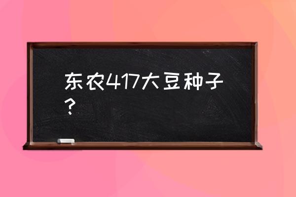 大豆种子在网上哪里买最靠谱 东农417大豆种子？