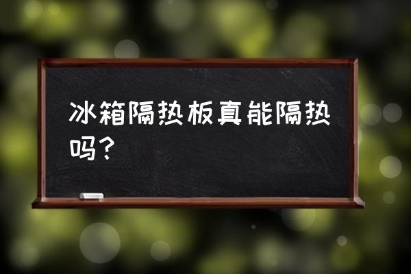 汽车用真空隔热板的隔热原理 冰箱隔热板真能隔热吗？