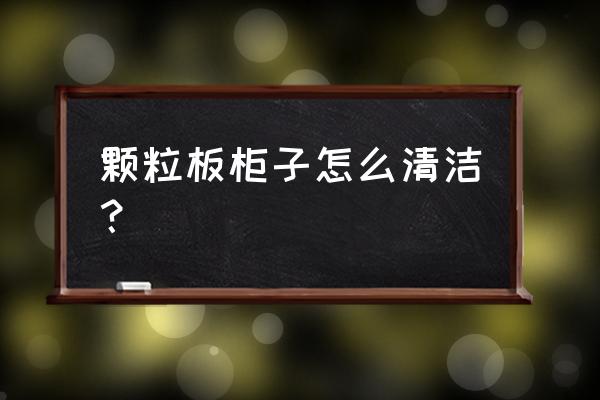 橱柜整洁小妙招 颗粒板柜子怎么清洁？