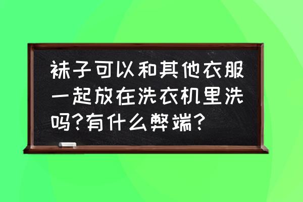 袜子不能跟衣服一起放洗衣机洗吗 袜子可以和其他衣服一起放在洗衣机里洗吗?有什么弊端？