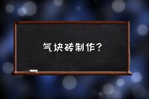 蒸压砖生产工艺流程 气块砖制作？