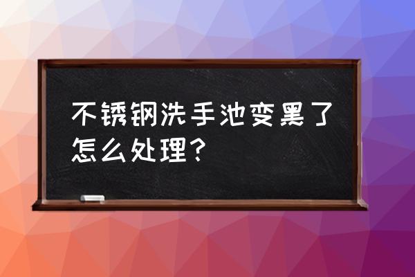 不锈钢洗手盆用什么洗最好 不锈钢洗手池变黑了怎么处理？