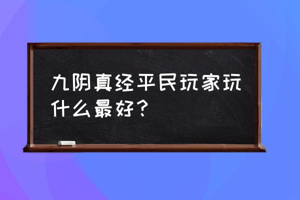 九阴真经买什么玉最好 九阴真经平民玩家玩什么最好？