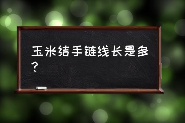 玉米结编织需要多长线 玉米结手链线长是多？