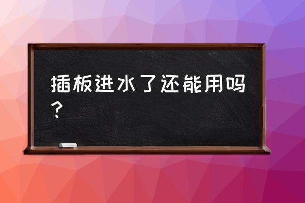 插线板进水了怎么办小妙招 插板进水了还能用吗？